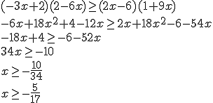  (-3x+2)(2-6x) \ge (2x-6)(1+9x) \\ -6x+18x^2+4-12x \ge 2x+18x^2-6-54x \\ -18x +4\ge -6-52x \\ 34x \ge -10\\ x \ge -\frac{10}{34}\\ x \ge -\frac{5}{17}